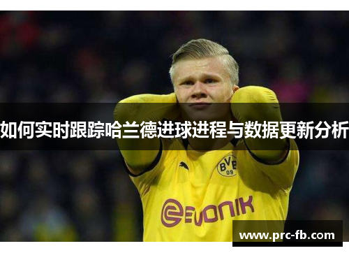 如何实时跟踪哈兰德进球进程与数据更新分析