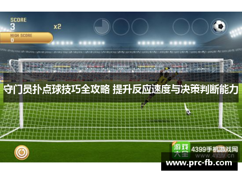 守门员扑点球技巧全攻略 提升反应速度与决策判断能力 守门员扑点球技巧全攻略 提升反应速度与决策判断能力