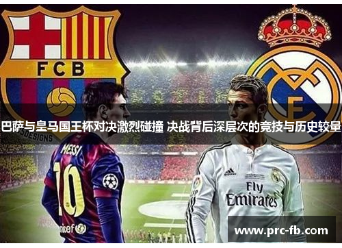 巴萨与皇马国王杯对决激烈碰撞 决战背后深层次的竞技与历史较量 巴萨与皇马国王杯对决激烈碰撞 决战背后深层次的竞技与历史较量