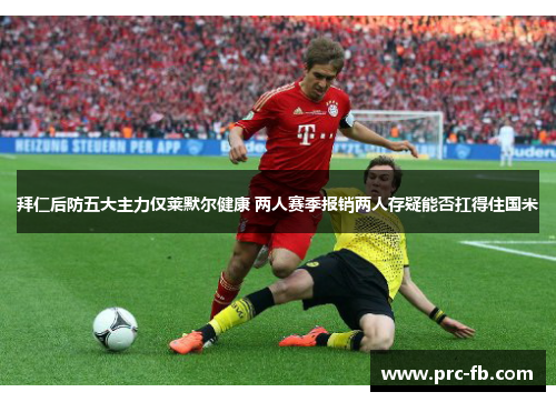 拜仁后防五大主力仅莱默尔健康 两人赛季报销两人存疑能否扛得住国米