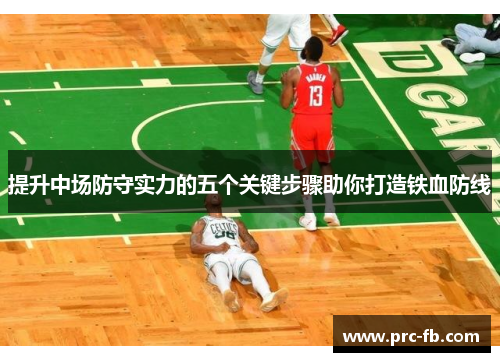提升中场防守实力的五个关键步骤助你打造铁血防线