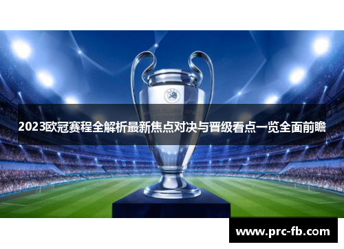 2023欧冠赛程全解析最新焦点对决与晋级看点一览全面前瞻