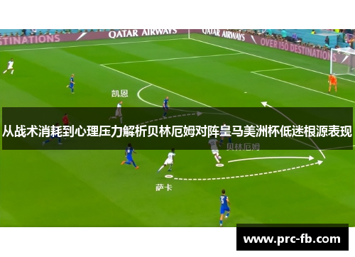 从战术消耗到心理压力解析贝林厄姆对阵皇马美洲杯低迷根源表现