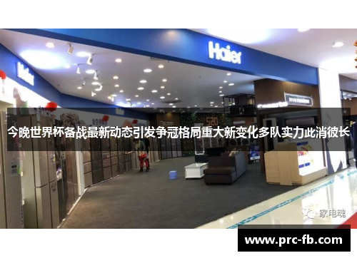 今晚世界杯备战最新动态引发争冠格局重大新变化多队实力此消彼长 今晚世界杯备战最新动态引发争冠格局重大新变化多队实力此消彼长