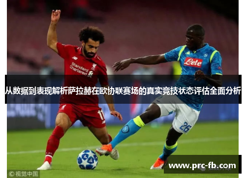 从数据到表现解析萨拉赫在欧协联赛场的真实竞技状态评估全面分析 从数据到表现解析萨拉赫在欧协联赛场的真实竞技状态评估全面分析