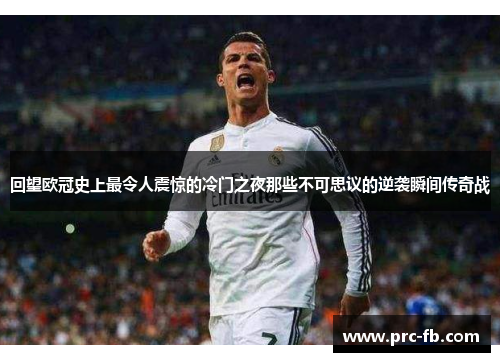 回望欧冠史上最令人震惊的冷门之夜那些不可思议的逆袭瞬间传奇战 回望欧冠史上最令人震惊的冷门之夜那些不可思议的逆袭瞬间传奇战