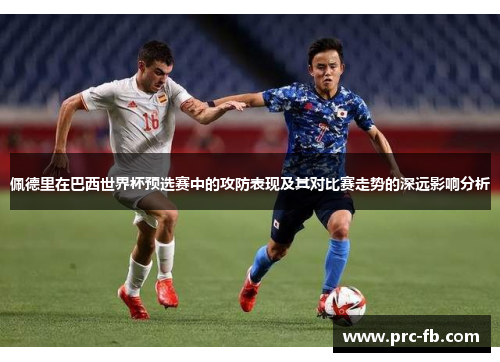 佩德里在巴西世界杯预选赛中的攻防表现及其对比赛走势的深远影响分析