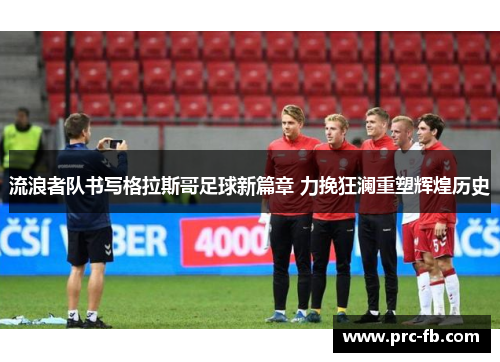 流浪者队书写格拉斯哥足球新篇章 力挽狂澜重塑辉煌历史