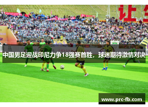 中国男足迎战印尼力争18强赛首胜，球迷期待激情对决