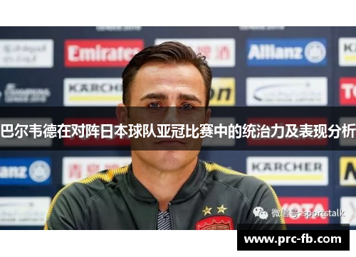巴尔韦德在对阵日本球队亚冠比赛中的统治力及表现分析