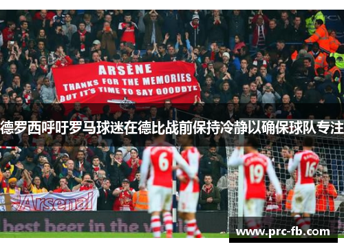 德罗西呼吁罗马球迷在德比战前保持冷静以确保球队专注 德罗西呼吁罗马球迷在德比战前保持冷静以确保球队专注