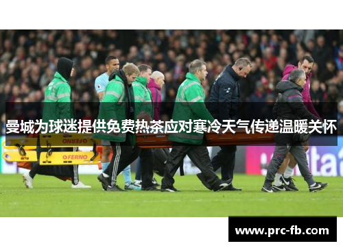 曼城为球迷提供免费热茶应对寒冷天气传递温暖关怀