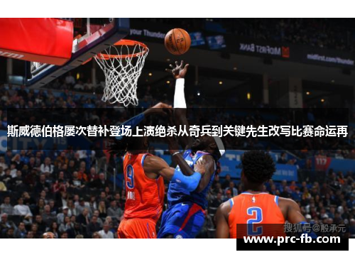 斯威德伯格屡次替补登场上演绝杀从奇兵到关键先生改写比赛命运再