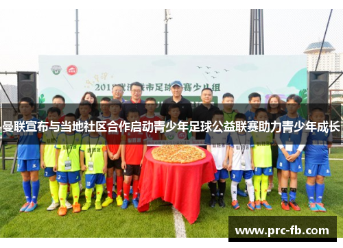 曼联宣布与当地社区合作启动青少年足球公益联赛助力青少年成长