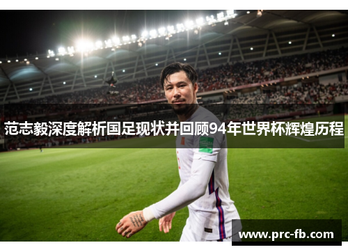 范志毅深度解析国足现状并回顾94年世界杯辉煌历程