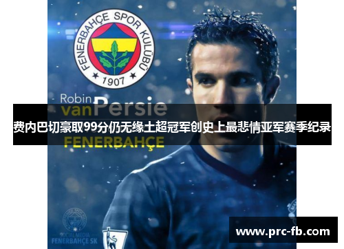 费内巴切豪取99分仍无缘土超冠军创史上最悲情亚军赛季纪录