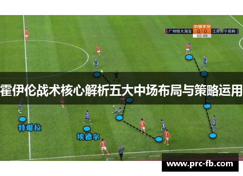 霍伊伦战术核心解析五大中场布局与策略运用