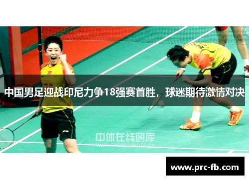 中国男足迎战印尼力争18强赛首胜,球迷期待激情对决 中国男足迎战印尼力争18强赛首胜,球迷期待激情对决