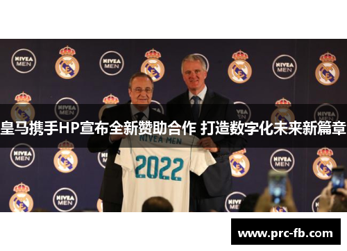 皇马携手HP宣布全新赞助合作 打造数字化未来新篇章 皇马携手HP宣布全新赞助合作 打造数字化未来新篇章