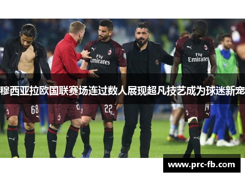 穆西亚拉欧国联赛场连过数人展现超凡技艺成为球迷新宠