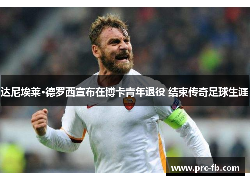 达尼埃莱·德罗西宣布在博卡青年退役 结束传奇足球生涯
