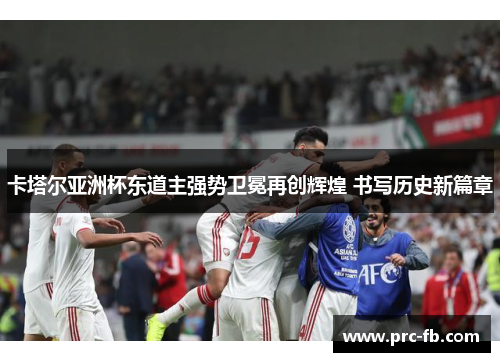 卡塔尔亚洲杯东道主强势卫冕再创辉煌 书写历史新篇章 卡塔尔亚洲杯东道主强势卫冕再创辉煌 书写历史新篇章