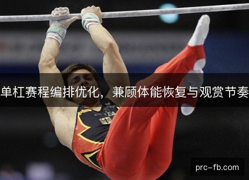 单杠赛程编排优化，兼顾体能恢复与观赏节奏